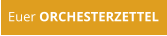 Euer ORCHESTERZETTEL